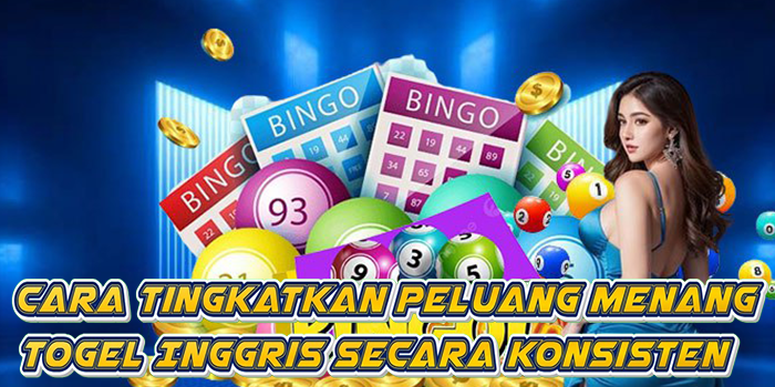 Cara Tingkatkan Peluang Menang Togel Inggris Secara Konsisten