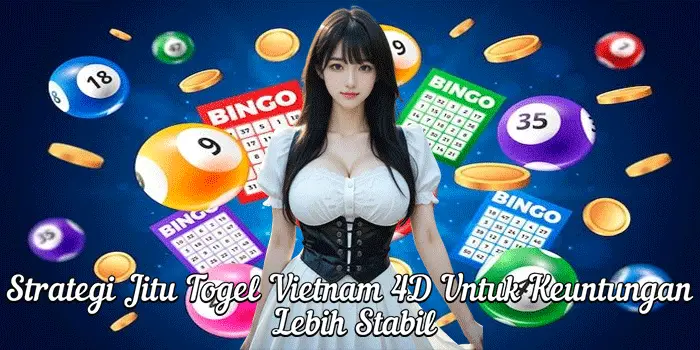 Strategi Jitu Togel Vietnam 4D Untuk Keuntungan Lebih Stabil
