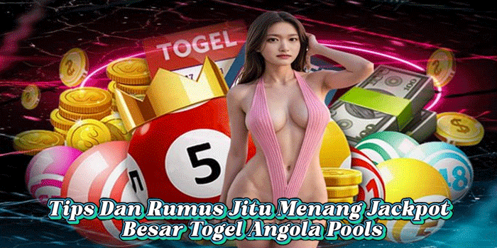 Tips Dan Rumus Jitu Menang Jackpot Besar Togel Angola Pools
