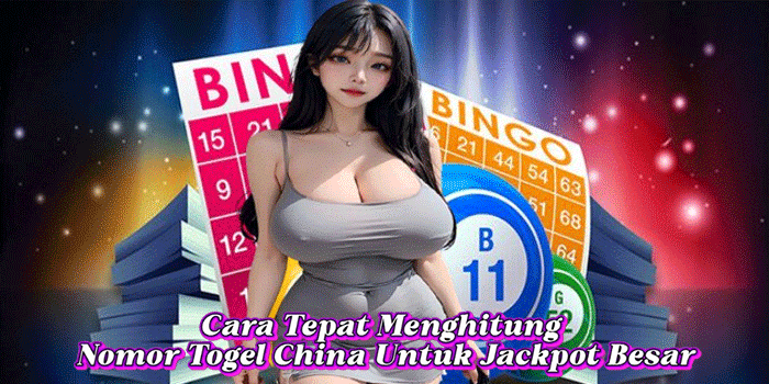 Cara Tepat Menghitung Nomor Togel China Untuk Jackpot Besar
